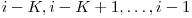  i - K, i - K + 1, \ldots, i - 1 