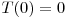  T(0) = 0 