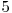  5 