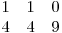  \begin{matrix}
1 & 1 & 0 \
4 & 4 & 9
\end{matrix}
