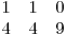  \begin{matrix}
1 & 1 & 0 \
4 & 4 & 9
\end{matrix}
