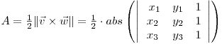 \begin{math} A = \frac{1}{2}\|\vec{v}\times\vec{w}\| = \frac{1}{2}\cdot abs\left(\left|\begin{array}{ccc}
\ x_1 & y_1 & 1\
x_2 & y_2 & 1\
x_3 & y_3 & 1\end{array}\right|\right)\end{math}