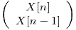
\emph{}
\[ \left( \begin{array}{ccc}
X[n] \\
X[n - 1] \end{array} \right)\]  