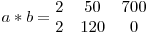 
a * b = \begin{matrix}
2 & 50 & 700 \
2 & 120 & 0
\end{matrix}
