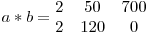 
a * b = \begin{matrix}
2 & 50 & 700 \
2 & 120 & 0
\end{matrix}
