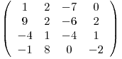 \[ \left( \begin{array}{cccc}1 & 2 & -7 & 0 \\9 & 2 & -6 & 2 \\-4 & 1 & -4 & 1 \\-1 & 8 & 0 & -2 \end{array} \right)\]