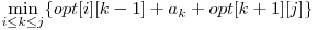  \displaystyle\min_{i \le k \le j}\{opt[i][k-1] + a_{k} + opt[k+1][j]\} 