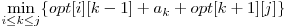  \displaystyle\min_{i \le k \le j}\{opt[i][k-1] + a_{k} + opt[k+1][j]\} 