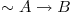 \sim A \rightarrow B 
