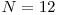 N = 12