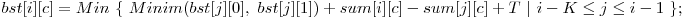  bst[i][c] = Min\ \{\ Minim(bst[j][0],\ bst[j][1]) + sum[i][c] - sum[j][c] + T\ |\ i - K \le j \le i - 1\ \}; 