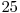  25 