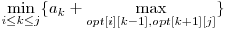  \displaystyle\min_{i \le k \le j}\{a_{k} + \max_{opt[i][k-1], opt[k+1][j]} \} 
