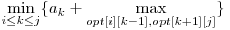  \displaystyle\min_{i \le k \le j}\{a_{k} + \max_{opt[i][k-1], opt[k+1][j]} \} 