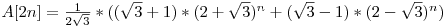  A[2n] = \frac{1}{2\sqrt{3}} * ((\sqrt{3} + 1) * (2 + \sqrt{3})^{n} + (\sqrt{3} - 1) * (2 - \sqrt{3})^{n}) 