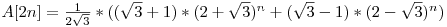  A[2n] = \frac{1}{2\sqrt{3}} * ((\sqrt{3} + 1) * (2 + \sqrt{3})^{n} + (\sqrt{3} - 1) * (2 - \sqrt{3})^{n}) 
