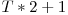  T * 2 + 1 