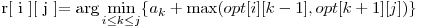  $r[ i ][ j ]$ = \displaystyle\arg \min_{i \le k \le j}\{a_{k} + \max (opt[i][k-1], opt[k+1][j] )\} 
