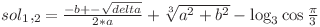  sol_1,_2 = \frac{-b +- \sqrt{delta}}{2 * a} + \sqrt[3]{a^2 + b^2} - \log_3 \cos \frac{\pi}{3} 
