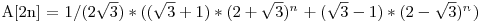  $A[2n] = 1/({2}\sqrt{3}) * ((\sqrt{3} + 1) * (2 + \sqrt{3}){^n^} + (\sqrt{3} - 1) * (2 - \sqrt{3}){^n^})$ 