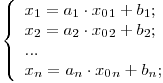 
$$\left\{\begin{array}{lr}
x_1 = a_1\cdot x_0_1 + b_1; \
x_2 = a_2\cdot x_0_2 + b_2; \
... \
x_n = a_n\cdot x_0_n + b_n;
\end{array}\right
$$
