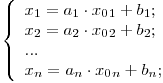 
$$\left\{\begin{array}{lr}
x_1 = a_1\cdot x_0_1 + b_1; \
x_2 = a_2\cdot x_0_2 + b_2; \
... \
x_n = a_n\cdot x_0_n + b_n;
\end{array}\right
$$
