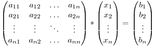 \begin{pmatrix}
a_{11} & a_{12} & \ldots & a_{1n}\\
a_{21} & a_{22} & \ldots & a_{2n}\\
\vdots & \vdots & \ddots & \vdots\\
a_{n1} & a_{n2} & \ldots & a_{nn}
\end{pmatrix} *
\begin{pmatrix}
x_{1} \\
x_{2} \\
\vdots \\
x_{n}
\end{pmatrix} =
\begin{pmatrix}
b_{1} \\
b_{2} \\
\vdots \\
b_{n}
\end{pmatrix} \begin{pmatrix}
a_{11} & a_{12} & \ldots & a_{1n}\\
a_{21} & a_{22} & \ldots & a_{2n}\\
\vdots & \vdots & \ddots & \vdots\\
a_{n1} & a_{n2} & \ldots & a_{nn}
\end{pmatrix} *
\begin{pmatrix}
x_{1} \\
x_{2} \\
\vdots \\
x_{n}
\end{pmatrix} =
\begin{pmatrix}
b_{1} \\
b_{2} \\
\vdots \\
b_{n}
\end{pmatrix}