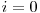 i = 0