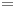 = =