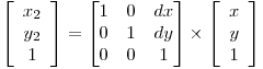  \left[ \begin{array}{c} x_2 \\ y_2 \\ 1 \end{array} \right] = \begin{bmatrix} 1 & 0 & dx \\ 0 & 1 & dy \\ 0 & 0 & 1 \end{bmatrix} \times \left[ \begin{array}{c} x \\ y \\ 1 \end{array} \right] 