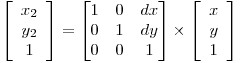  \left[ \begin{array}{c} x_2 \\ y_2 \\ 1 \end{array} \right] = \begin{bmatrix} 1 & 0 & dx \\ 0 & 1 & dy \\ 0 & 0 & 1 \end{bmatrix} \times \left[ \begin{array}{c} x \\ y \\ 1 \end{array} \right] 